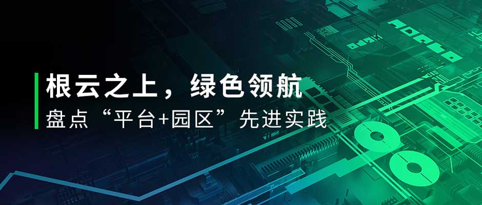 有一種綠，叫“園區綠”！直擊投洽會，盤點樹根互聯數字化先進實踐